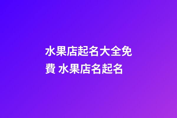 水果店起名大全免費 水果店名起名-第1張-店鋪起名-玄機派